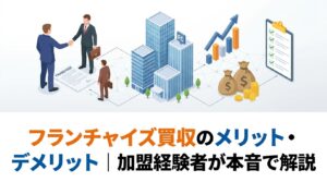 フランチャイズ買収のメリット・デメリット｜加盟経験者が本音で解説