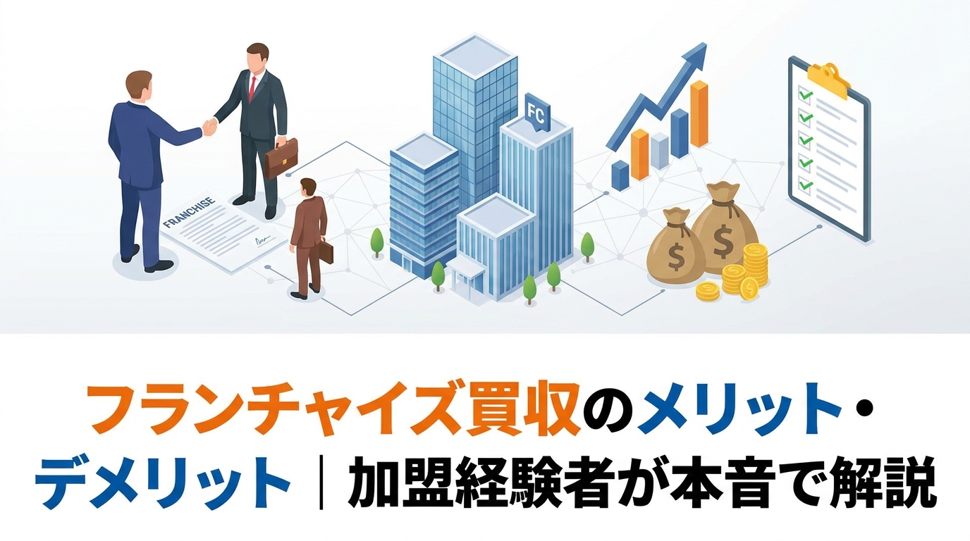 フランチャイズ買収のメリット・デメリット｜加盟経験者が本音で解説