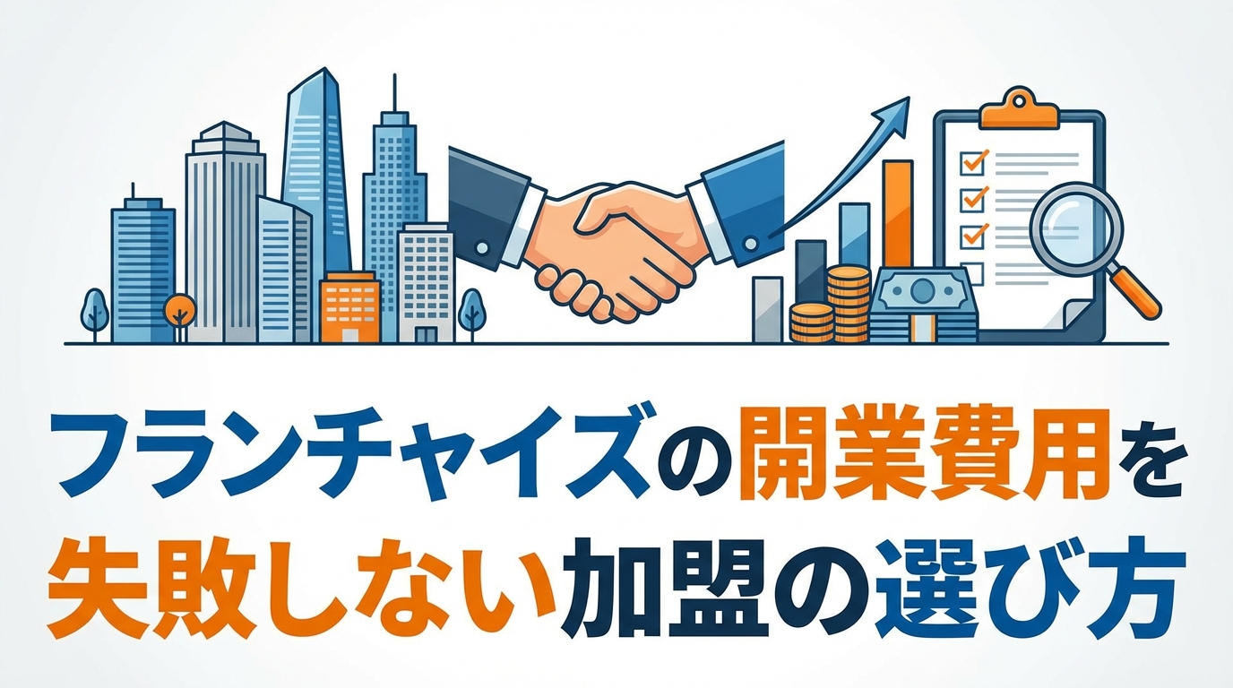 フランチャイズの開業費用を徹底比較|失敗しない加盟の選び方