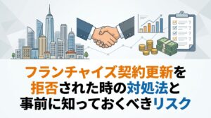 フランチャイズ契約更新を拒否された時の対処法と事前に知っておくべきリスク