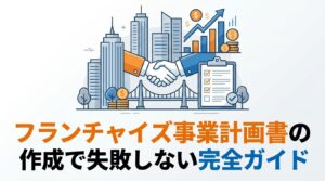フランチャイズ事業計画書の作成で失敗しない完全ガイド