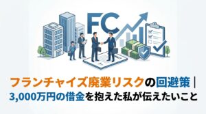 フランチャイズ廃業リスクの回避策｜3,000万円の借金を抱えた私が伝えたいこと