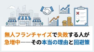 無人フランチャイズで失敗する人が急増中——その本当の理由と回避策