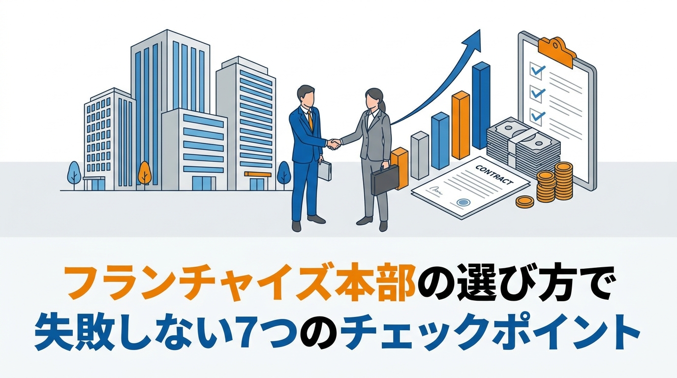 フランチャイズ本部の選び方で失敗しない7つのチェックポイント